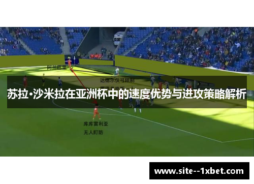 苏拉·沙米拉在亚洲杯中的速度优势与进攻策略解析 苏拉·沙米拉在亚洲杯中的速度优势与进攻策略解析