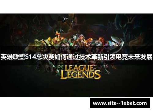 英雄联盟S14总决赛如何通过技术革新引领电竞未来发展