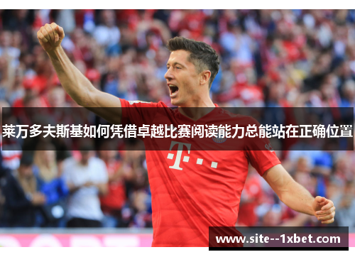 莱万多夫斯基如何凭借卓越比赛阅读能力总能站在正确位置