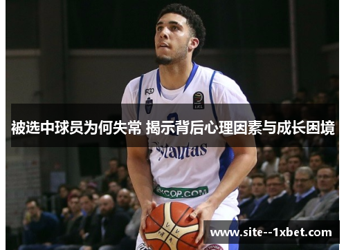 被选中球员为何失常 揭示背后心理因素与成长困境