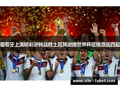 葡萄牙上演精彩逆转战胜土耳其迎接世界杯征程激战四起