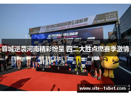 蓉城逆袭河南精彩纷呈 四二大胜点燃赛季激情