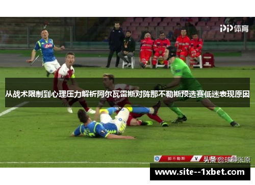 从战术限制到心理压力解析阿尔瓦雷斯对阵那不勒斯预选赛低迷表现原因