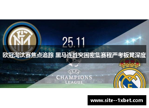 欧冠淘汰赛焦点追踪 黑马连胜突围密集赛程严考板凳深度