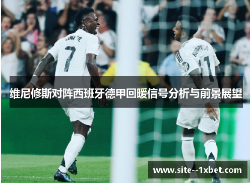 维尼修斯对阵西班牙德甲回暖信号分析与前景展望