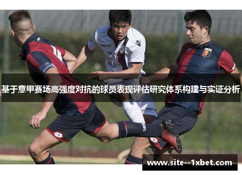 基于意甲赛场高强度对抗的球员表现评估研究体系构建与实证分析 基于意甲赛场高强度对抗的球员表现评估研究体系构建与实证分析