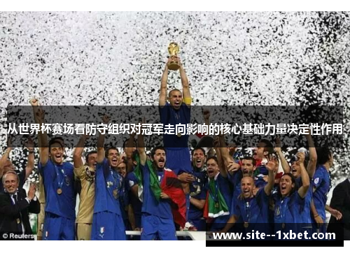 从世界杯赛场看防守组织对冠军走向影响的核心基础力量决定性作用