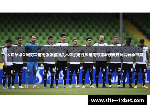 今晚意甲关键对决前瞻强强碰撞战术焦点与胜负走向球星表现教练博弈赛季格局