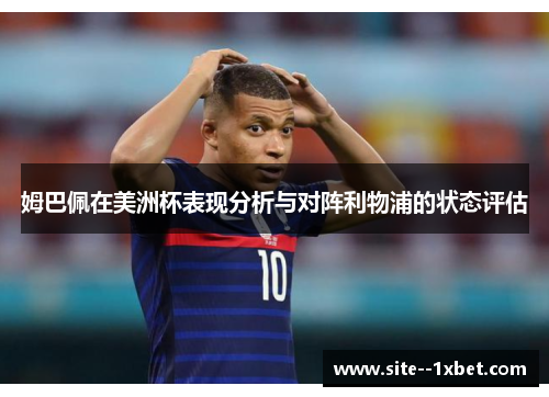 姆巴佩在美洲杯表现分析与对阵利物浦的状态评估