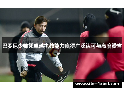 巴罗尼少帅凭卓越执教能力赢得广泛认可与高度赞誉