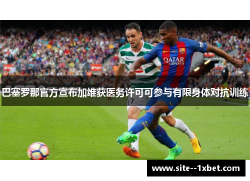 巴塞罗那官方宣布加维获医务许可可参与有限身体对抗训练