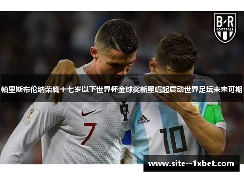 帕里斯布伦纳荣膺十七岁以下世界杯金球奖新星崛起震动世界足坛未来可期 帕里斯布伦纳荣膺十七岁以下世界杯金球奖新星崛起震动世界足坛未来可期