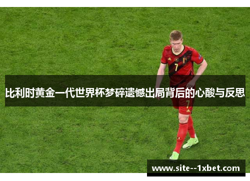 比利时黄金一代世界杯梦碎遗憾出局背后的心酸与反思