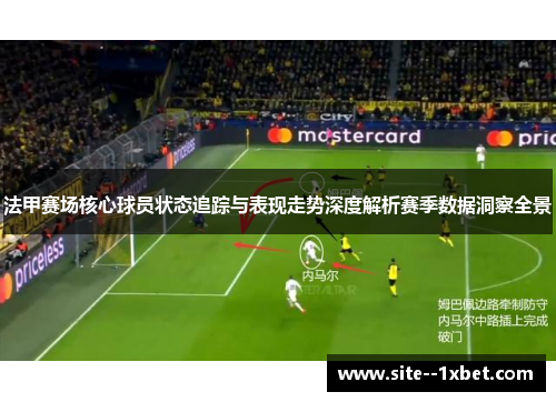 法甲赛场核心球员状态追踪与表现走势深度解析赛季数据洞察全景