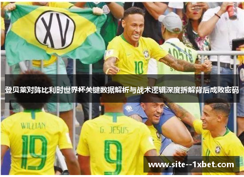 登贝莱对阵比利时世界杯关键数据解析与战术逻辑深度拆解背后成败密码