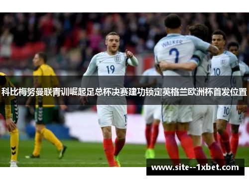 科比梅努曼联青训崛起足总杯决赛建功锁定英格兰欧洲杯首发位置 科比梅努曼联青训崛起足总杯决赛建功锁定英格兰欧洲杯首发位置