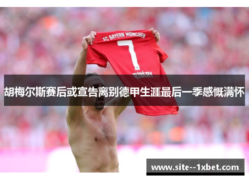 胡梅尔斯赛后或宣告离别德甲生涯最后一季感慨满怀