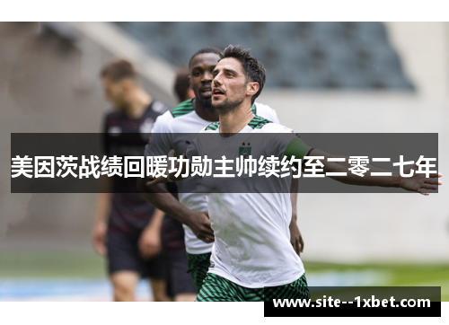 美因茨战绩回暖功勋主帅续约至二零二七年 美因茨战绩回暖功勋主帅续约至二零二七年