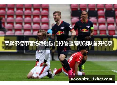 莱默尔德甲客场远射破门打破僵局助球队首开纪录 莱默尔德甲客场远射破门打破僵局助球队首开纪录