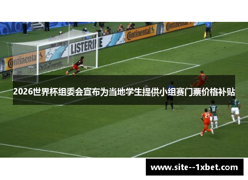 2026世界杯组委会宣布为当地学生提供小组赛门票价格补贴 2026世界杯组委会宣布为当地学生提供小组赛门票价格补贴