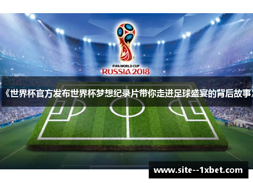 《世界杯官方发布世界杯梦想纪录片带你走进足球盛宴的背后故事》