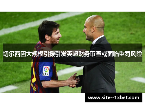 切尔西因大规模引援引发英超财务审查或面临重罚风险