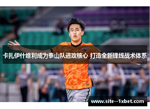 卡扎伊什维利成为泰山队进攻核心 打造全新锋线战术体系