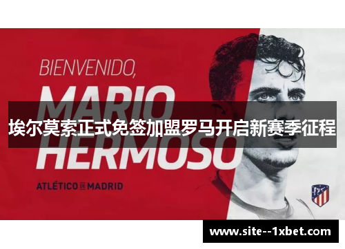 埃尔莫索正式免签加盟罗马开启新赛季征程