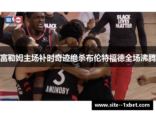 富勒姆主场补时奇迹绝杀布伦特福德全场沸腾
