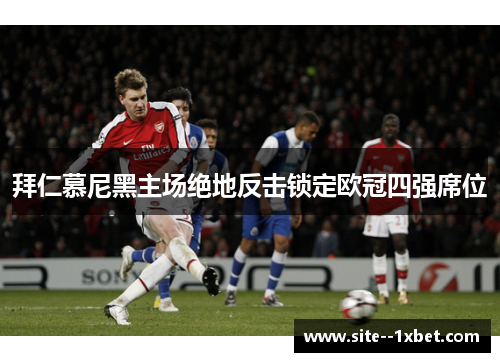 拜仁慕尼黑主场绝地反击锁定欧冠四强席位