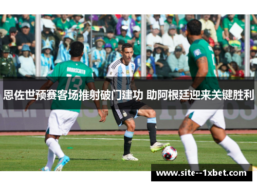 恩佐世预赛客场推射破门建功 助阿根廷迎来关键胜利