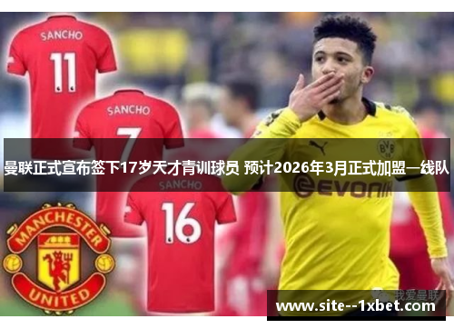 曼联正式宣布签下17岁天才青训球员 预计2026年3月正式加盟一线队