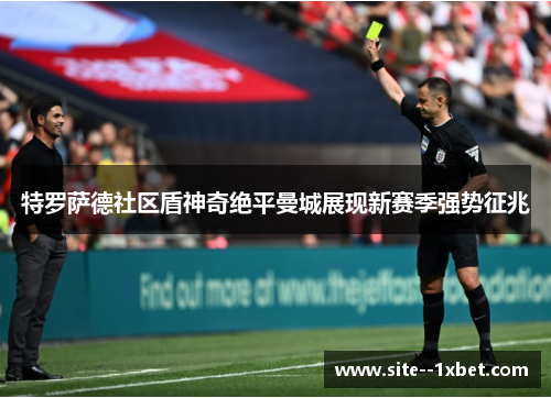 特罗萨德社区盾神奇绝平曼城展现新赛季强势征兆