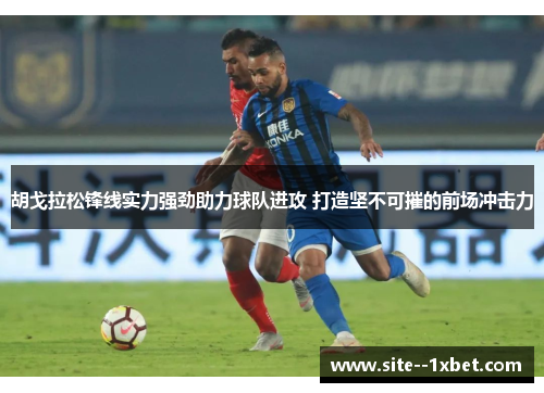 胡戈拉松锋线实力强劲助力球队进攻 打造坚不可摧的前场冲击力
