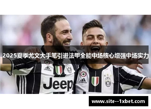 2025夏季尤文大手笔引进法甲全能中场核心增强中场实力 2025夏季尤文大手笔引进法甲全能中场核心增强中场实力