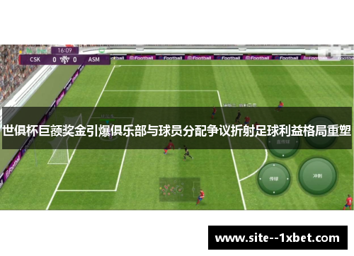 世俱杯巨额奖金引爆俱乐部与球员分配争议折射足球利益格局重塑 世俱杯巨额奖金引爆俱乐部与球员分配争议折射足球利益格局重塑