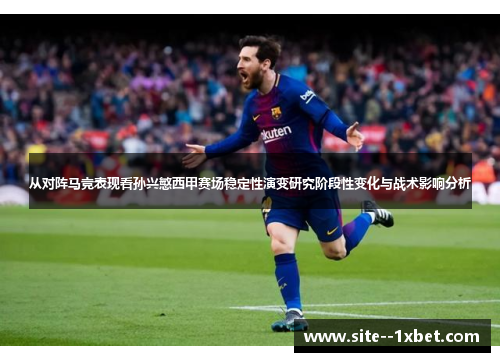 从对阵马竞表现看孙兴慜西甲赛场稳定性演变研究阶段性变化与战术影响分析 从对阵马竞表现看孙兴慜西甲赛场稳定性演变研究阶段性变化与战术影响分析