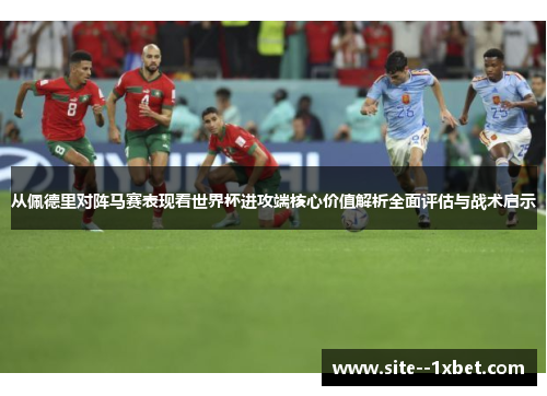 从佩德里对阵马赛表现看世界杯进攻端核心价值解析全面评估与战术启示 从佩德里对阵马赛表现看世界杯进攻端核心价值解析全面评估与战术启示