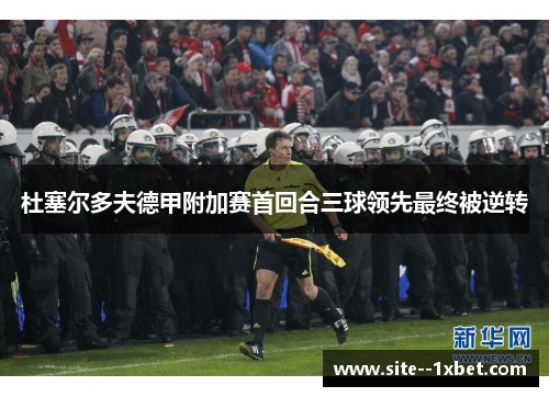 杜塞尔多夫德甲附加赛首回合三球领先最终被逆转