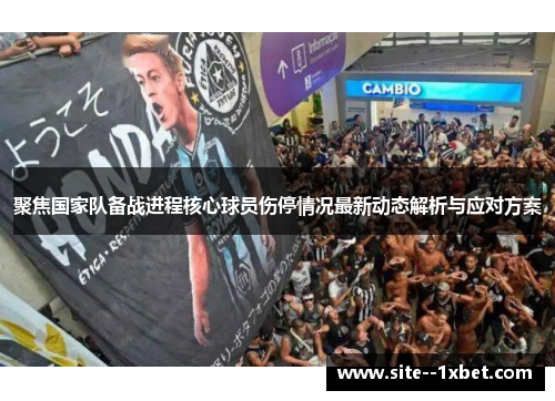 聚焦国家队备战进程核心球员伤停情况最新动态解析与应对方案 聚焦国家队备战进程核心球员伤停情况最新动态解析与应对方案