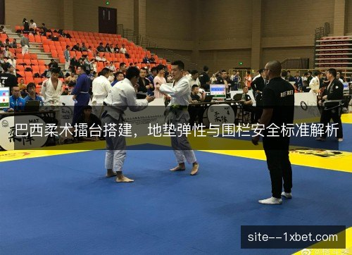 巴西柔术擂台搭建，地垫弹性与围栏安全标准解析