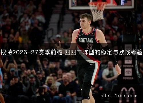 根特2026-27赛季前瞻 四四二阵型的稳定与欧战考验 根特2026-27赛季前瞻 四四二阵型的稳定与欧战考验